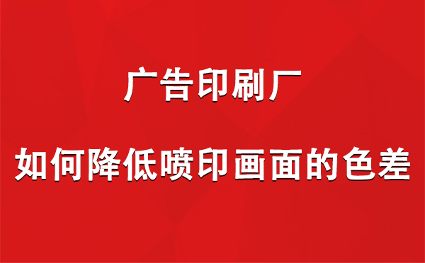 永宁广告印刷厂如何降低喷印画面的色差